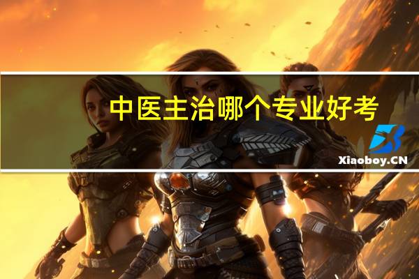 中医主治哪个专业好考