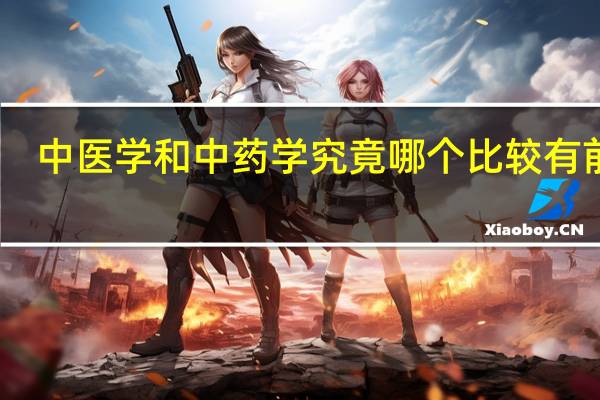 中医学和中药学究竟哪个比较有前途