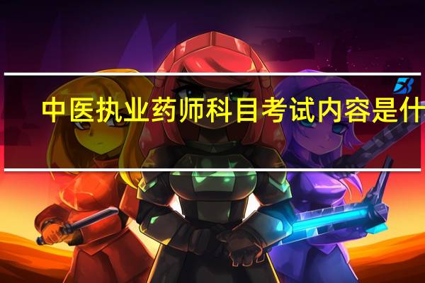 中医执业药师科目考试内容是什么
