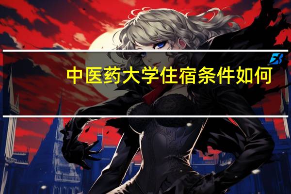 中医药大学住宿条件如何