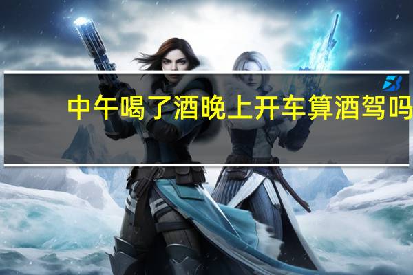 中午喝了酒晚上开车算酒驾吗