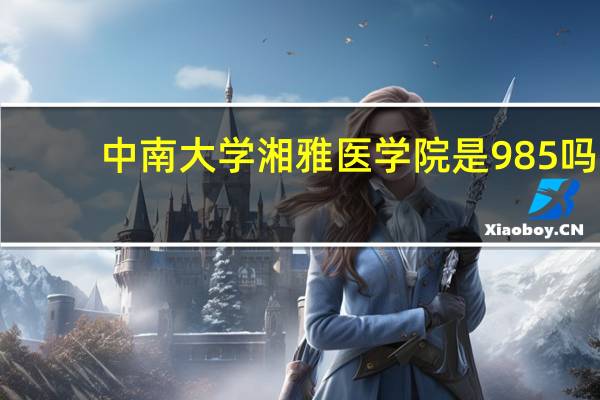 中南大学湘雅医学院是985吗