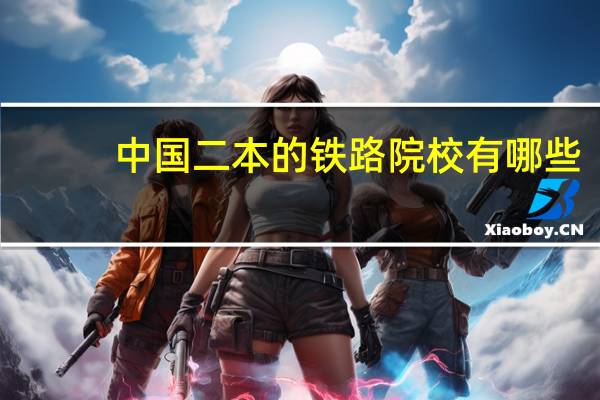 中国二本的铁路院校有哪些