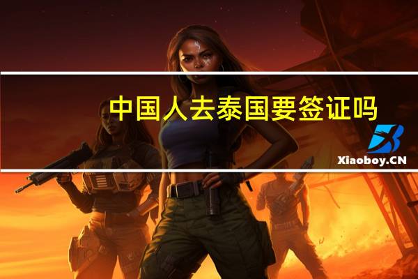 中国人去泰国要签证吗