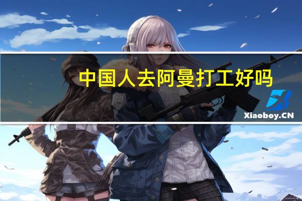 中国人去阿曼打工好吗