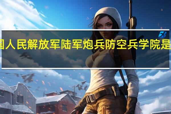 中国人民解放军陆军炮兵防空兵学院是几本招生