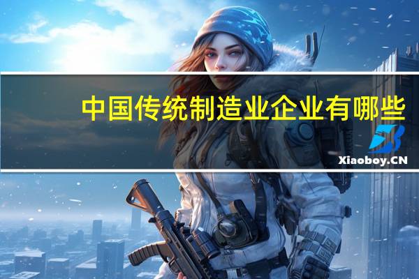 中国传统制造业企业有哪些