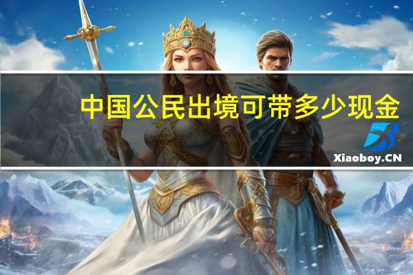 中国公民出境可带多少现金？