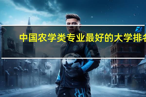 中国农学类专业最好的大学排名