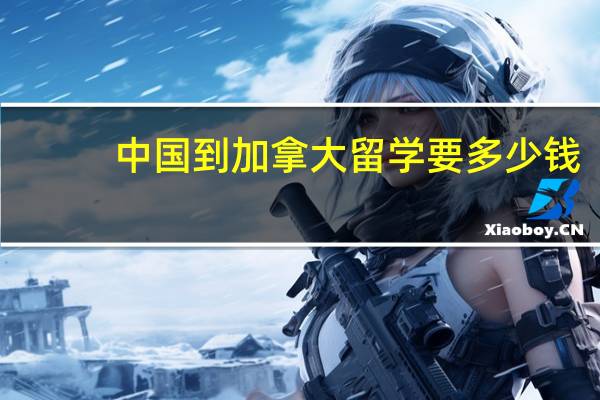 中国到加拿大留学要多少钱