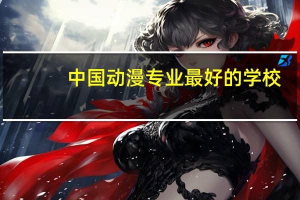 中国动漫专业最好的学校