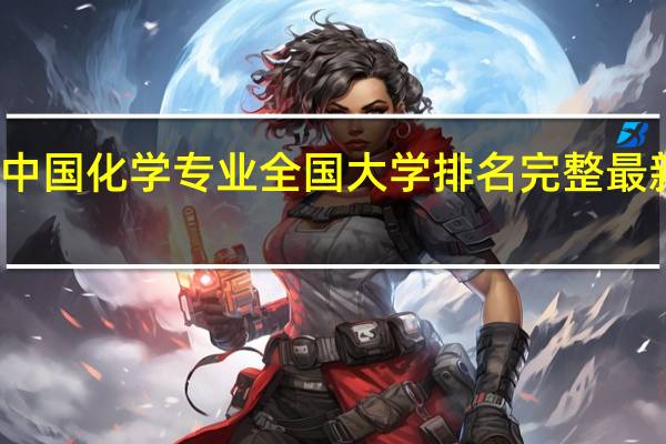 中国化学专业全国大学排名完整最新排名