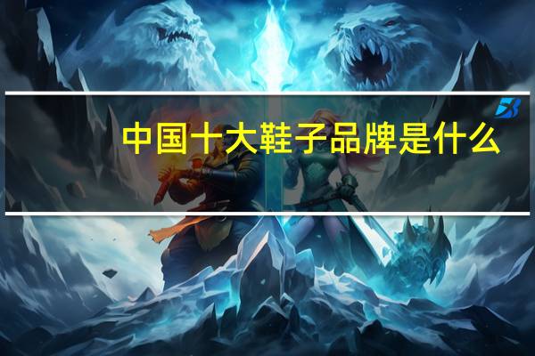 中国十大鞋子品牌是什么