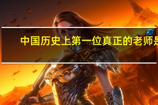 中国历史上第一位真正的老师是