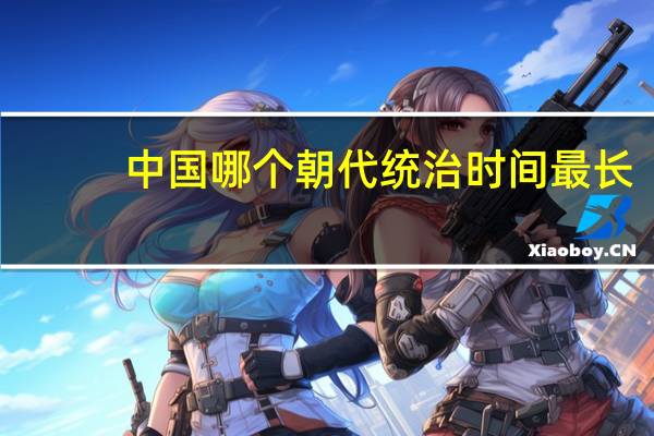 中国哪个朝代统治时间最长