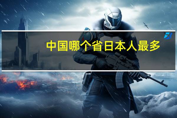 中国哪个省日本人最多