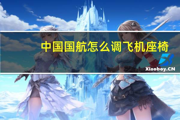 中国国航怎么调飞机座椅