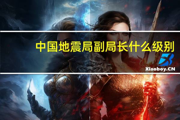 中国地震局副局长什么级别