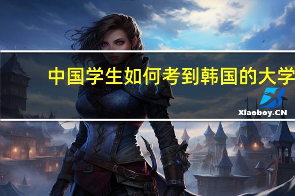 中国学生如何考到韩国的大学
