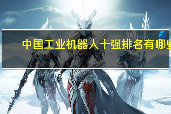 中国工业机器人十强排名有哪些