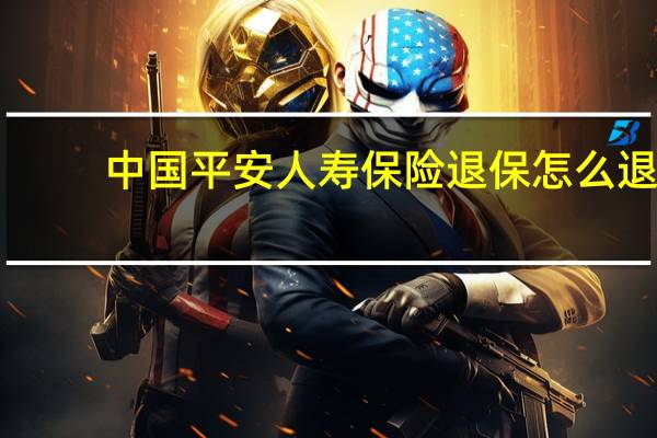 中国平安人寿保险退保怎么退
