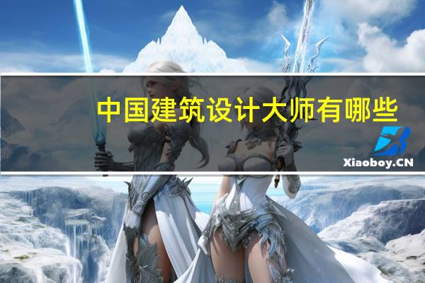 中国建筑设计大师有哪些