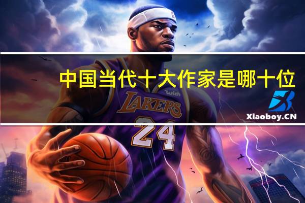 中国当代十大作家是哪十位