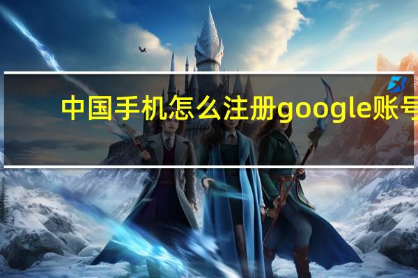 中国手机怎么注册google账号
