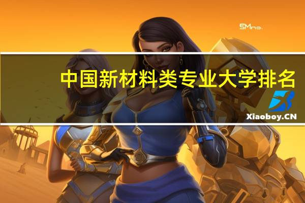 中国新材料类专业大学排名