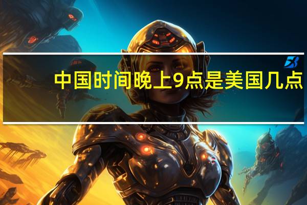 中国时间晚上9点是美国几点
