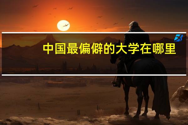中国最偏僻的大学在哪里