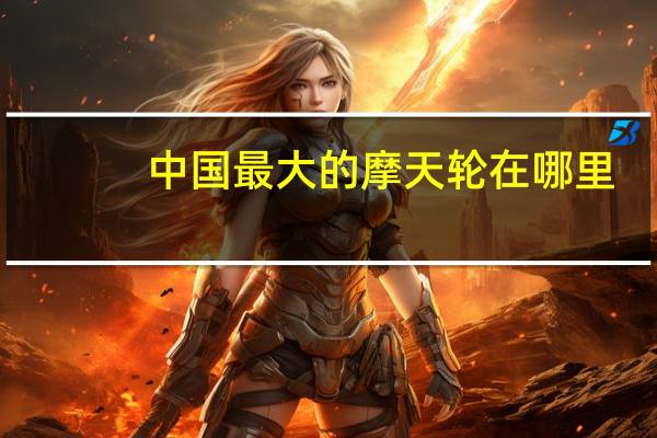 中国最大的摩天轮在哪里？