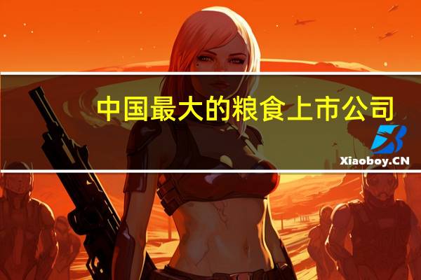 中国最大的粮食上市公司