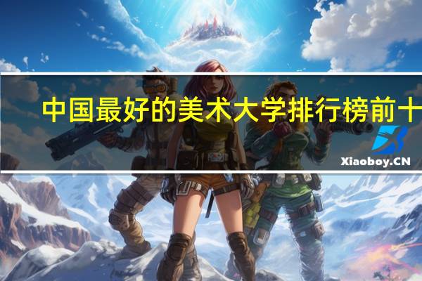 中国最好的美术大学排行榜前十名
