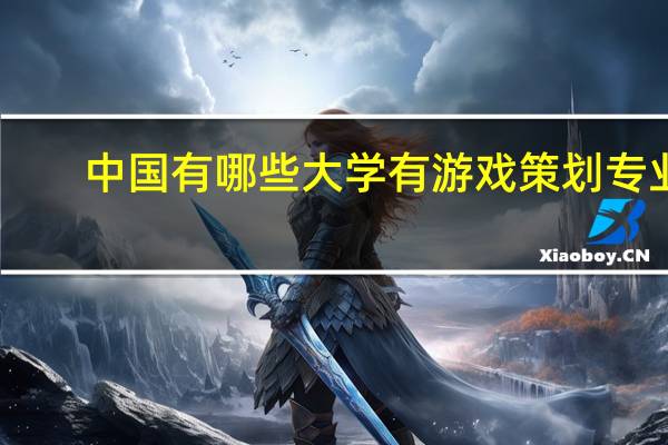 中国有哪些大学有游戏策划专业