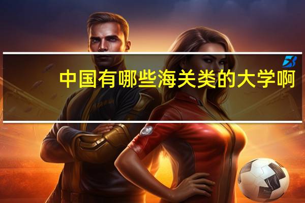 中国有哪些海关类的大学啊