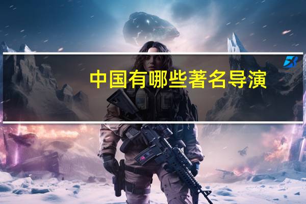 中国有哪些著名导演