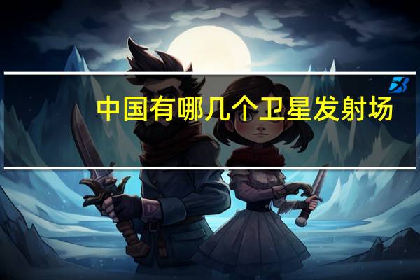 中国有哪几个卫星发射场
