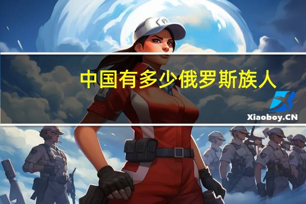 中国有多少俄罗斯族人