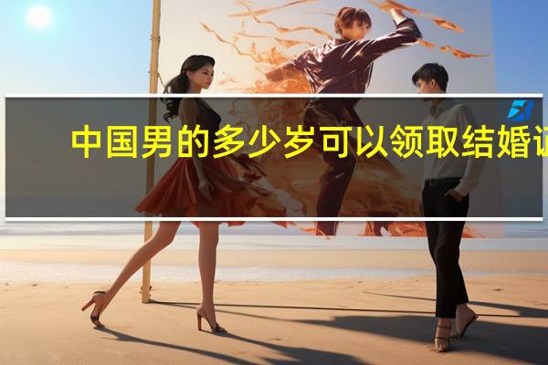 中国男的多少岁可以领取结婚证