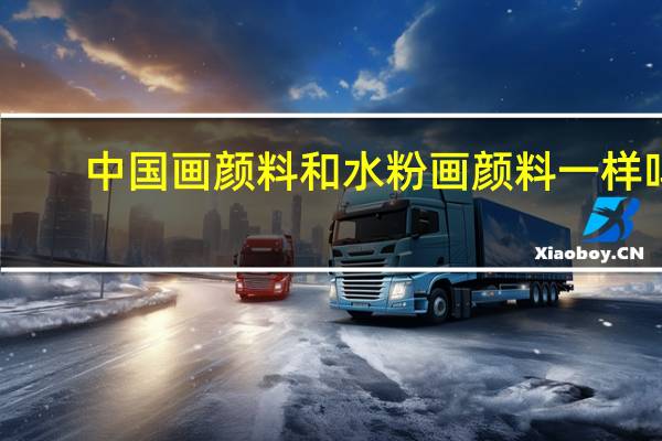 中国画颜料和水粉画颜料一样吗