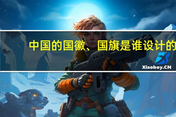 中国的国徽、国旗是谁设计的