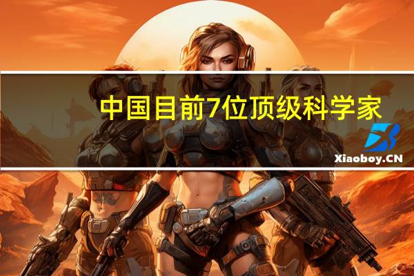 中国目前7位顶级科学家