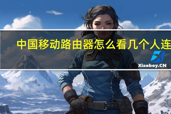 中国移动路由器怎么看几个人连接