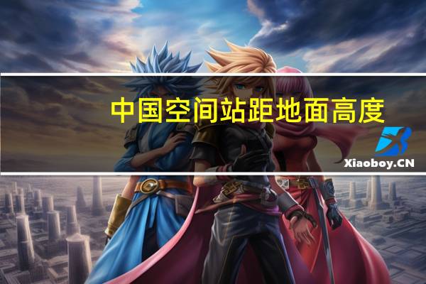 中国空间站距地面高度