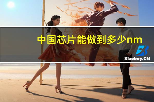 中国芯片能做到多少nm