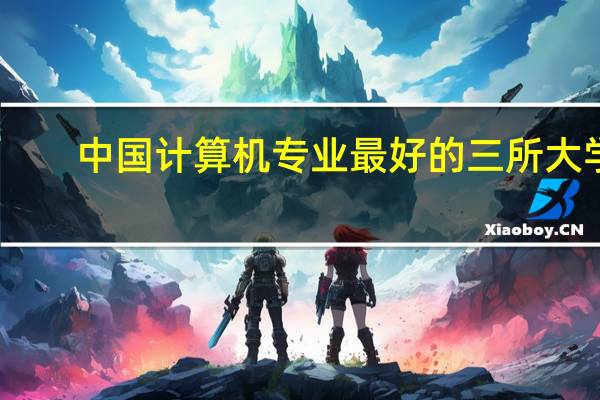 中国计算机专业最好的三所大学