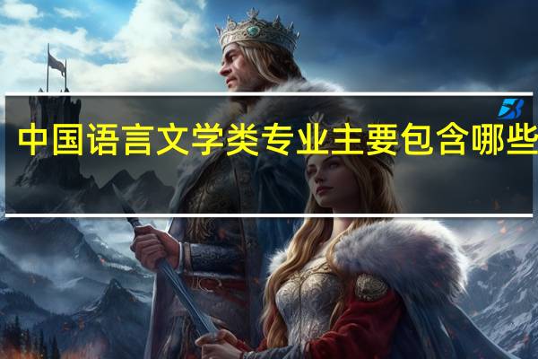 中国语言文学类专业主要包含哪些专业