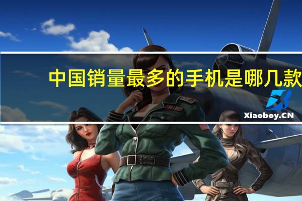 中国销量最多的手机是哪几款