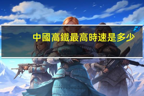 中國高鐵最高時速是多少
